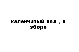  каленчитый вал , в зборе